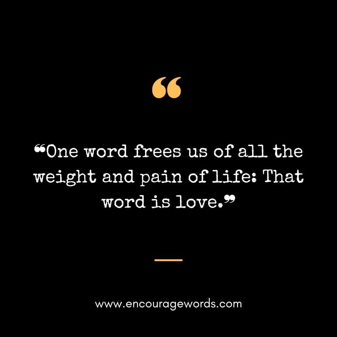  ❝One word frees us of all the weight and pain of life That word is love.❞