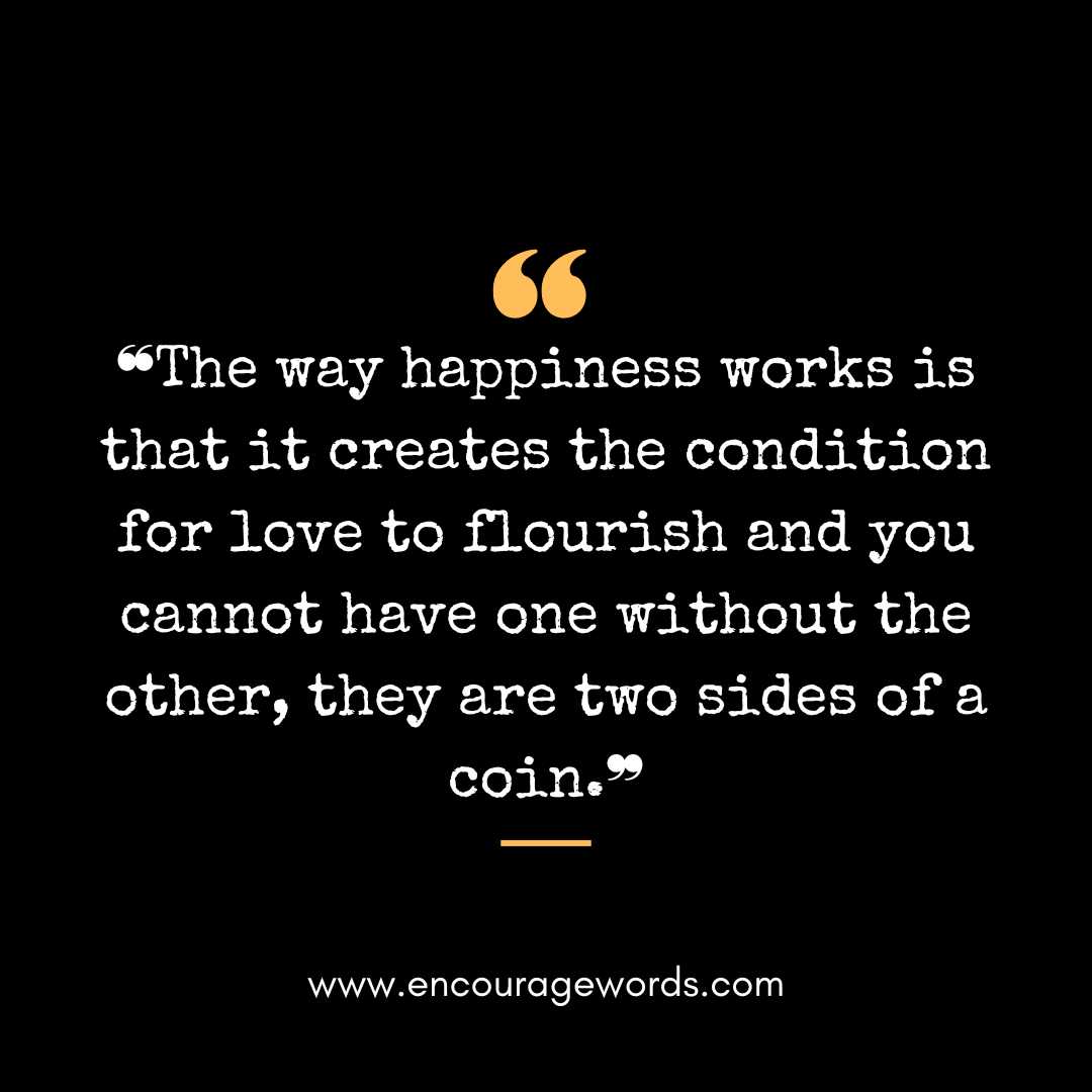  ❝The way happiness works is that it creates the condition for love to flourish and you cannot have one without the other, they are two sides of a coin.❞