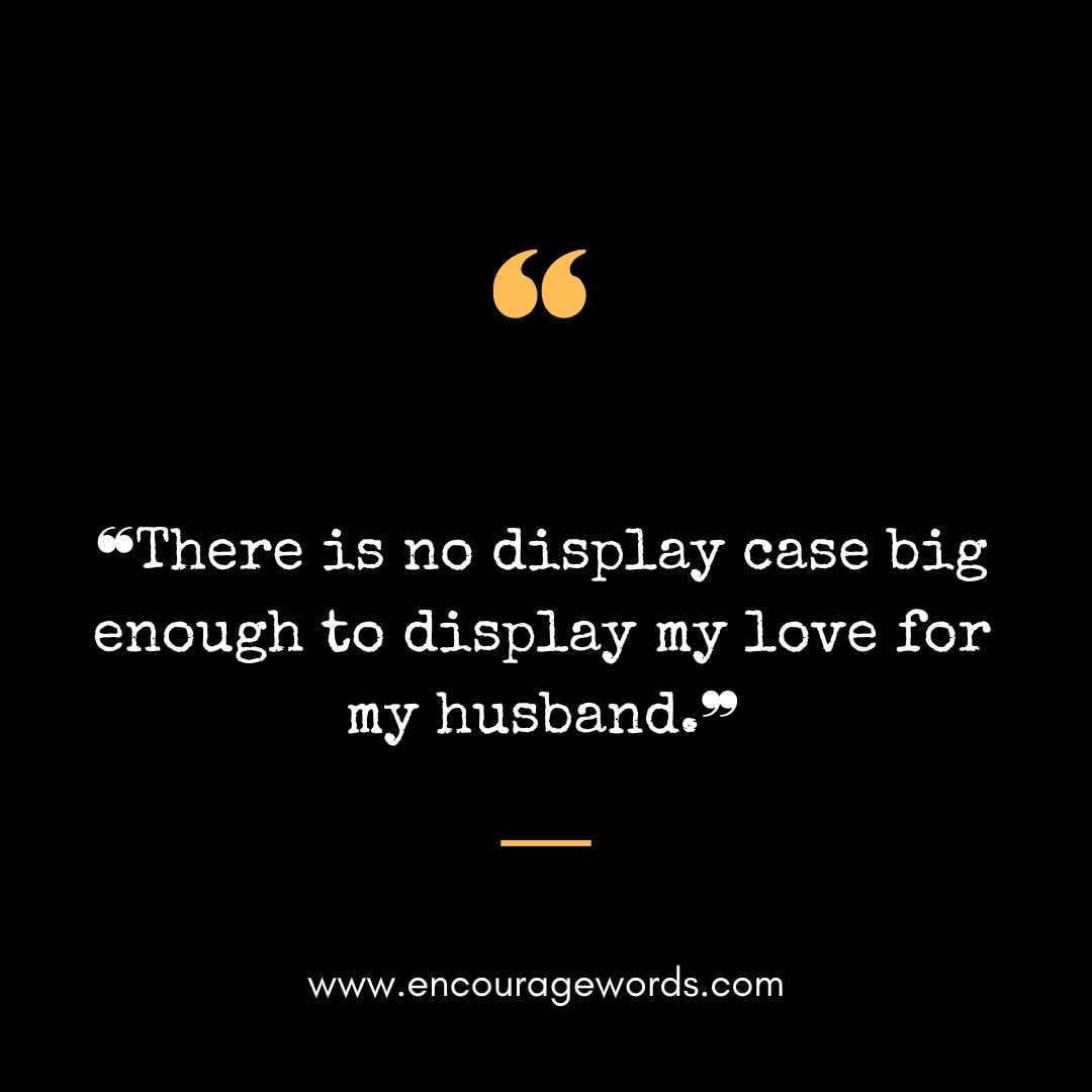  ❝There is no display case big enough to display my love for my husband.❞