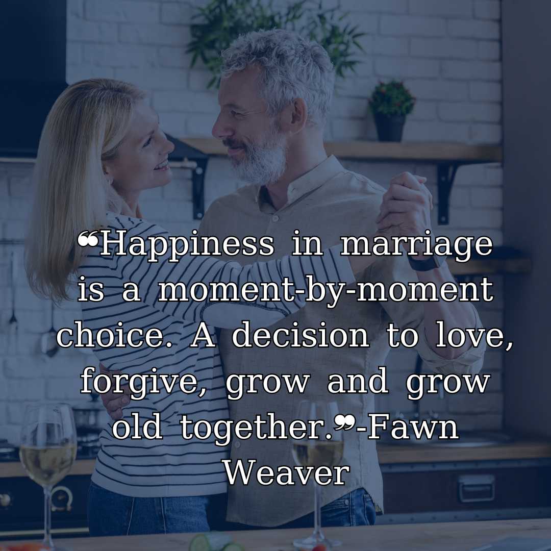 ❝Happiness in marriage is a moment-by-moment choice. A decision to love, forgive, grow and grow old together.❞-Fawn Weaver